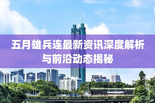 五月雄兵连最新资讯深度解析与前沿动态揭秘