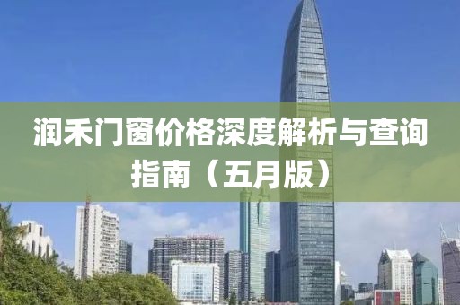 润禾门窗价格深度解析与查询指南（五月版）