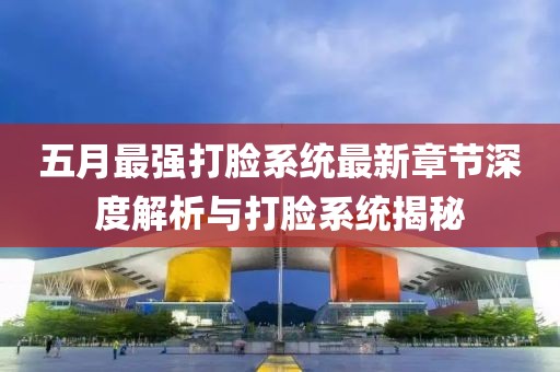 五月最强打脸系统最新章节深度解析与打脸系统揭秘