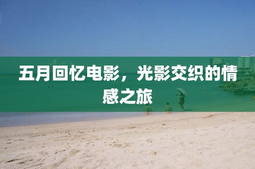 五月回忆电影，光影交织的情感之旅