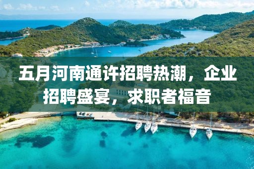 五月河南通许招聘热潮，企业招聘盛宴，求职者福音