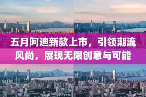 五月阿迪新款上市，引领潮流风尚，展现无限创意与可能