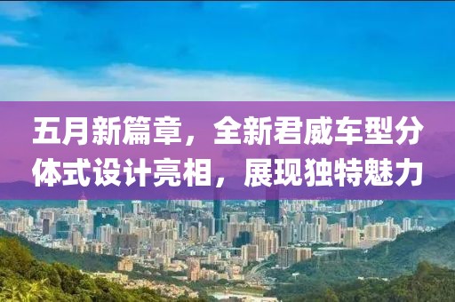 五月新篇章，全新君威车型分体式设计亮相，展现独特魅力