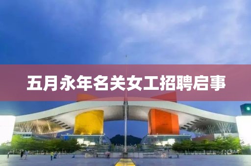 五月永年名关女工招聘启事