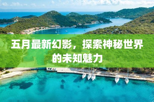 五月最新幻影，探索神秘世界的未知魅力