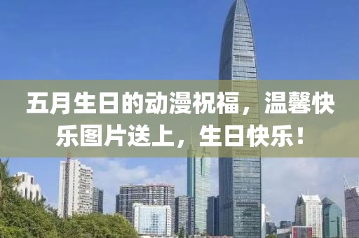 五月生日的动漫祝福，温馨快乐图片送上，生日快乐！