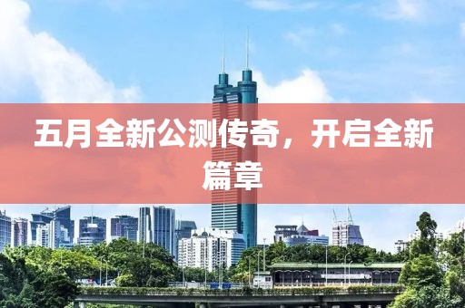 五月全新公测传奇，开启全新篇章