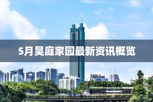 5月昊庭家园最新资讯概览