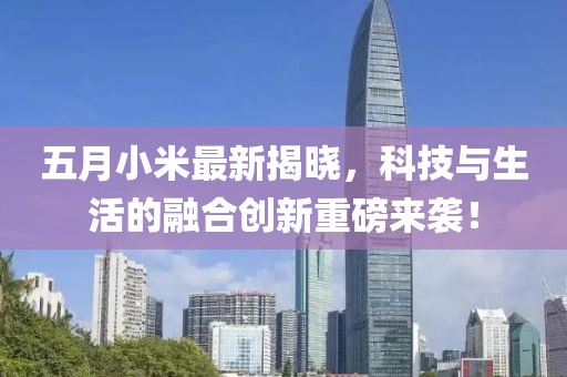 五月小米最新揭晓，科技与生活的融合创新重磅来袭！