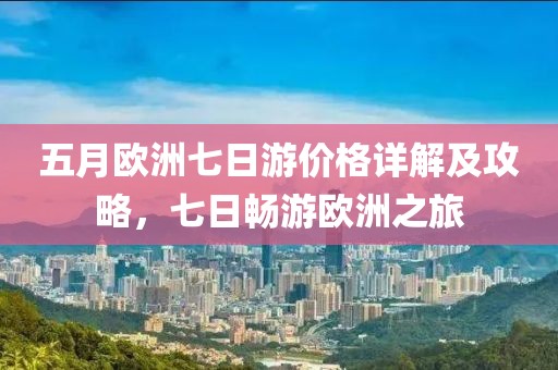 五月欧洲七日游价格详解及攻略，七日畅游欧洲之旅