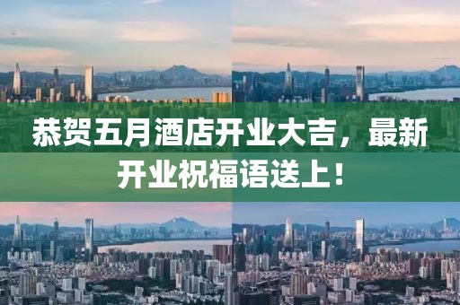 恭贺五月酒店开业大吉，最新开业祝福语送上！