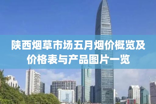 陕西烟草市场五月烟价概览及价格表与产品图片一览