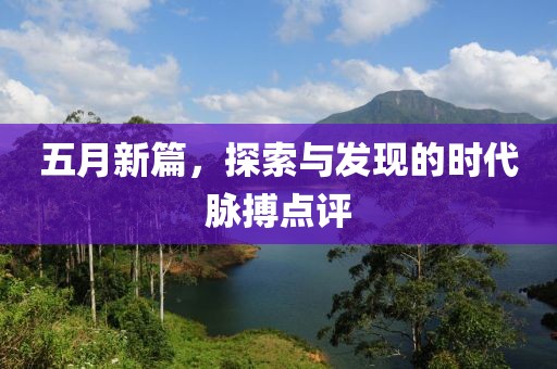 五月新篇，探索与发现的时代脉搏点评