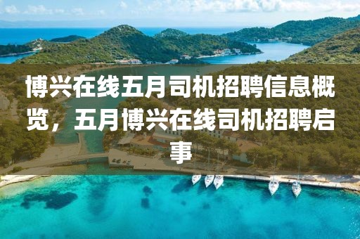 博兴在线五月司机招聘信息概览，五月博兴在线司机招聘启事