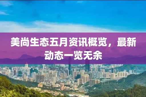 美尚生态五月资讯概览，最新动态一览无余