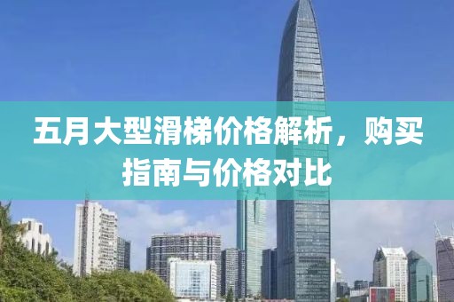 五月大型滑梯价格解析，购买指南与价格对比