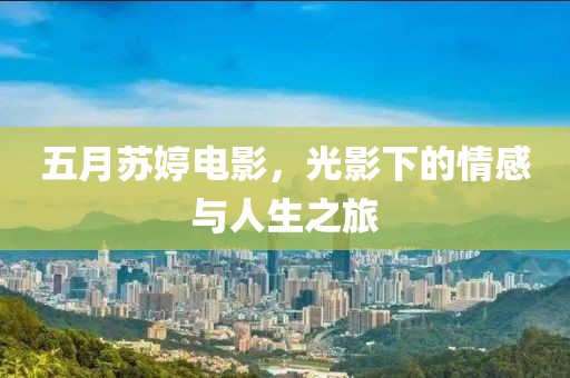 五月苏婷电影，光影下的情感与人生之旅