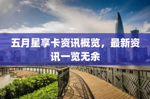 五月星享卡资讯概览，最新资讯一览无余
