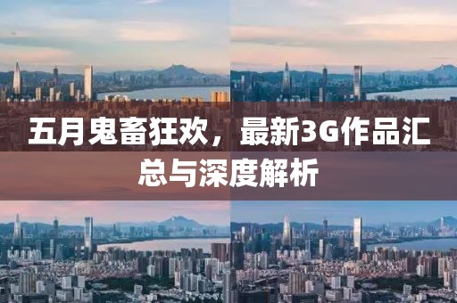 五月鬼畜狂欢，最新3G作品汇总与深度解析