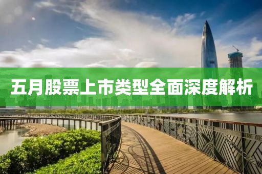 五月股票上市类型全面深度解析
