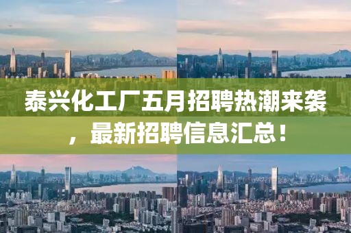 泰兴化工厂五月招聘热潮来袭，最新招聘信息汇总！