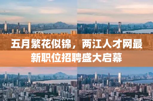 五月繁花似锦，两江人才网最新职位招聘盛大启幕