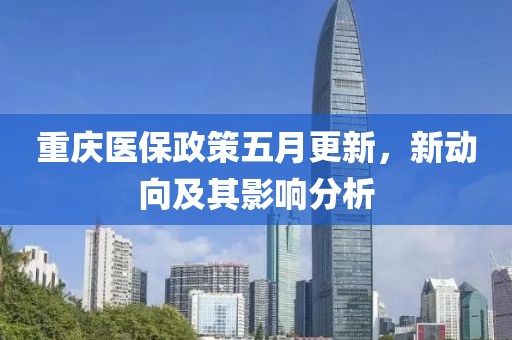 重庆医保政策五月更新，新动向及其影响分析
