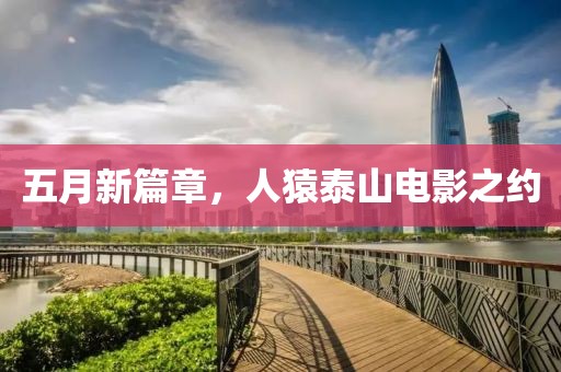 五月新篇章，人猿泰山电影之约