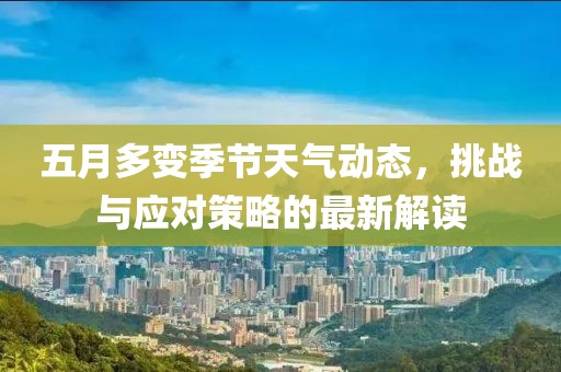 五月多变季节天气动态，挑战与应对策略的最新解读