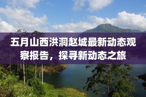 五月山西洪洞赵城最新动态观察报告，探寻新动态之旅
