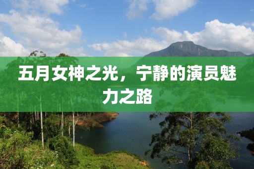 五月女神之光，宁静的演员魅力之路