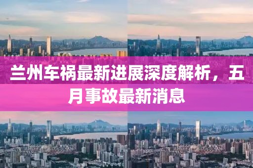 兰州车祸最新进展深度解析，五月事故最新消息