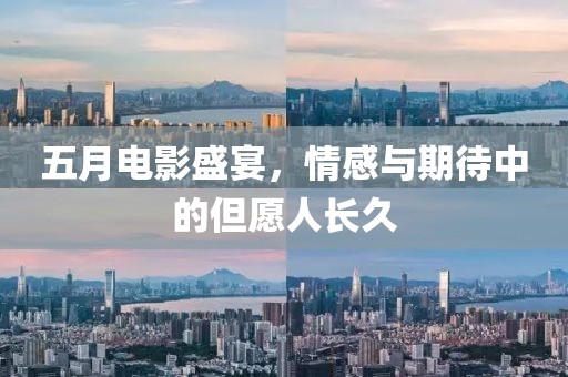 五月电影盛宴，情感与期待中的但愿人长久