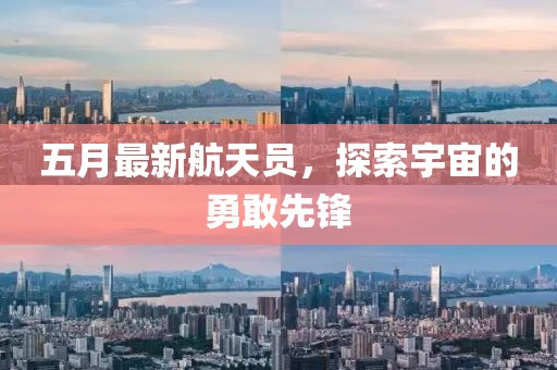五月最新航天员，探索宇宙的勇敢先锋