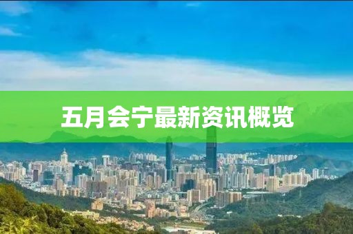 五月会宁最新资讯概览