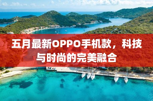 五月最新OPPO手机款，科技与时尚的完美融合