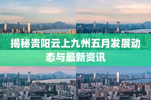 揭秘贵阳云上九州五月发展动态与最新资讯