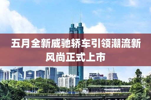 五月全新威驰轿车引领潮流新风尚正式上市
