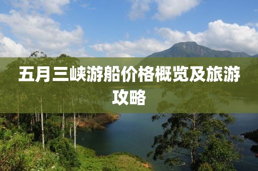 五月三峡游船价格概览及旅游攻略