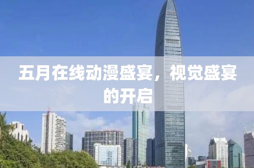五月在线动漫盛宴，视觉盛宴的开启