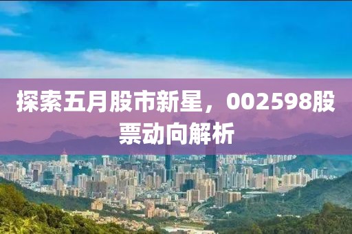 探索五月股市新星，002598股票动向解析