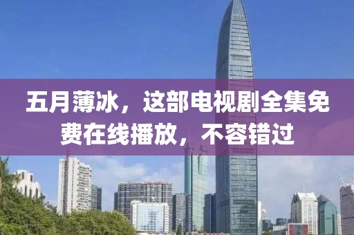 五月薄冰，这部电视剧全集免费在线播放，不容错过