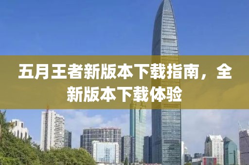五月王者新版本下载指南，全新版本下载体验