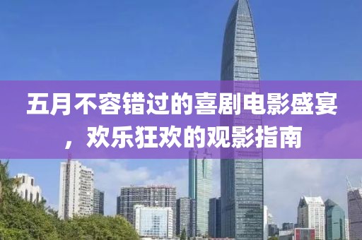 五月不容错过的喜剧电影盛宴，欢乐狂欢的观影指南