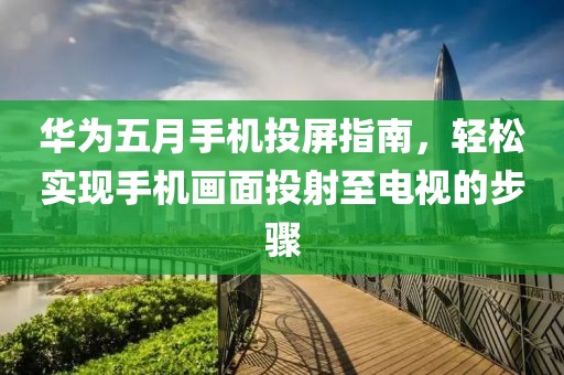 华为五月手机投屏指南，轻松实现手机画面投射至电视的步骤