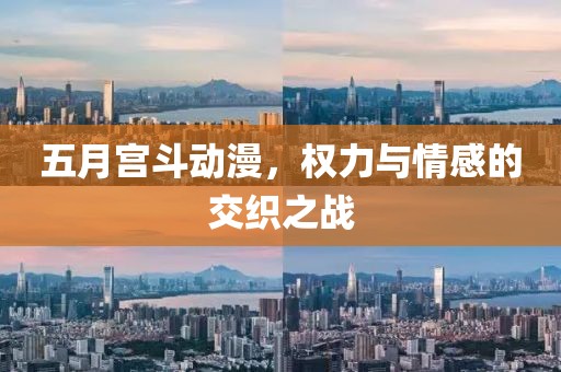 五月宫斗动漫，权力与情感的交织之战