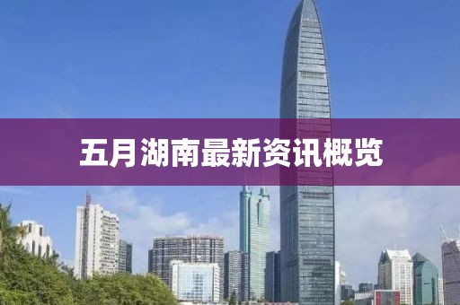 五月湖南最新资讯概览