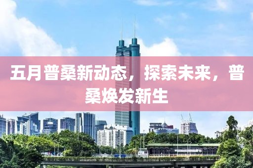 五月普桑新动态，探索未来，普桑焕发新生