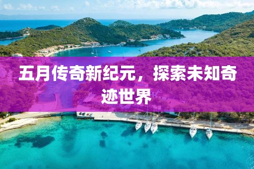五月传奇新纪元，探索未知奇迹世界