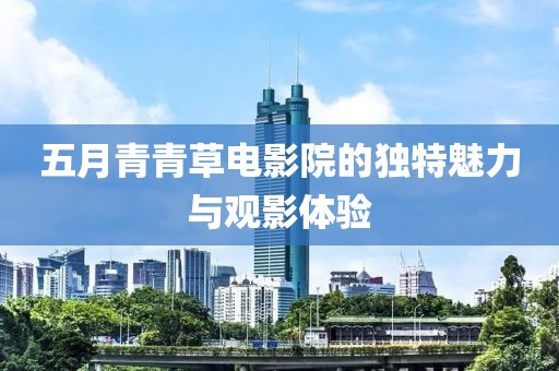 五月青青草电影院的独特魅力与观影体验